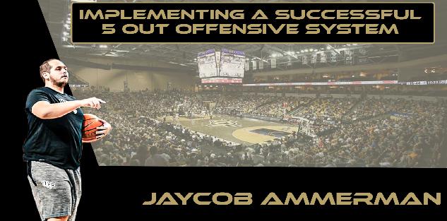 Jaycob Ammerman - Implementing a Successful 5 Out Offensive System Jaycob Ammerman - Implementing a Successful 5 Out Offensive System